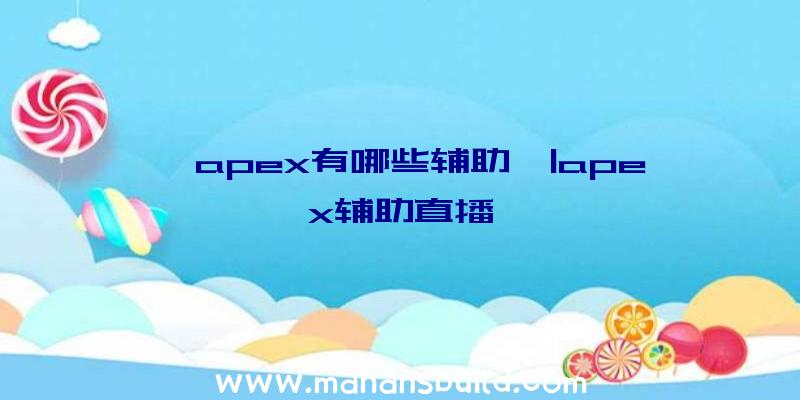 「apex有哪些辅助」|apex辅助直播